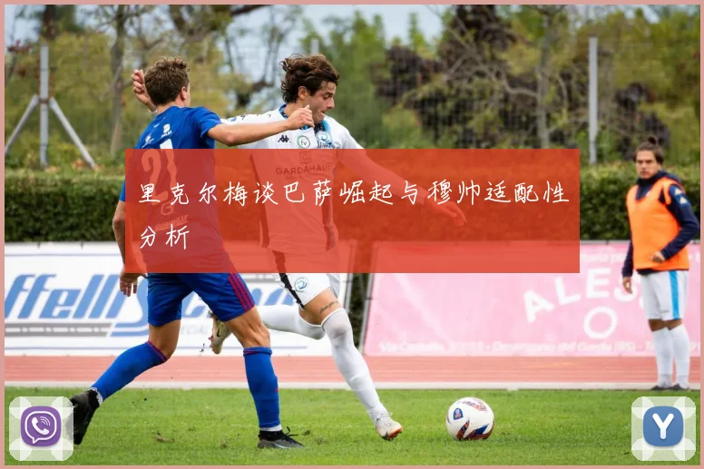 里克尔梅谈巴萨崛起与穆帅适配性分析