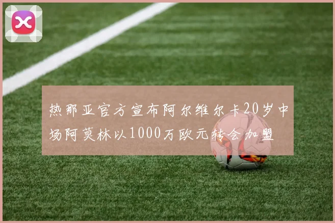 热那亚官方宣布阿尔维尔卡20岁中场阿莫林以1000万欧元转会加盟