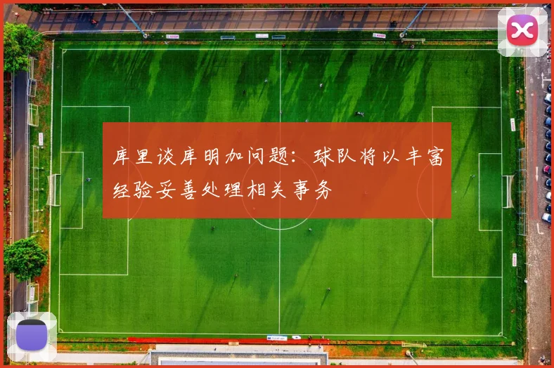 库里谈库明加问题：球队将以丰富经验妥善处理相关事务