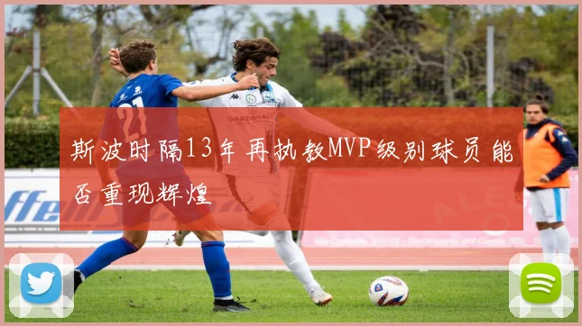 斯波时隔13年再执教MVP级别球员能否重现辉煌