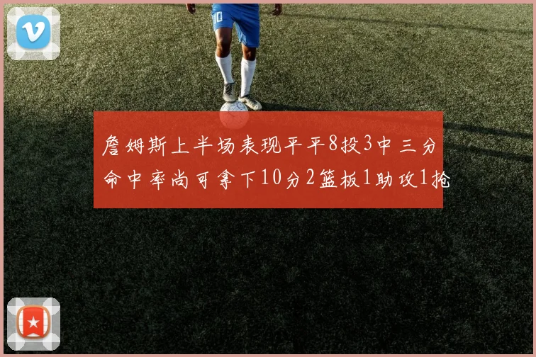 詹姆斯上半场表现平平8投3中三分命中率尚可拿下10分2篮板1助攻1抢断1盖帽