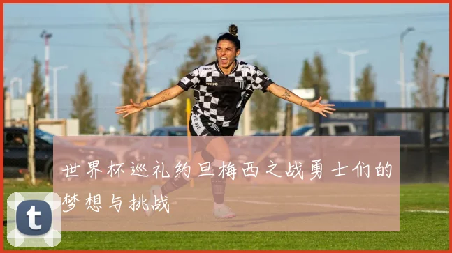 世界杯巡礼约旦梅西之战勇士们的梦想与挑战