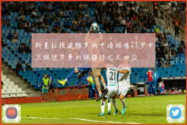 斯基拉报道维罗纳申请租借21岁中卫佩德罗费利佩静待尤文回应