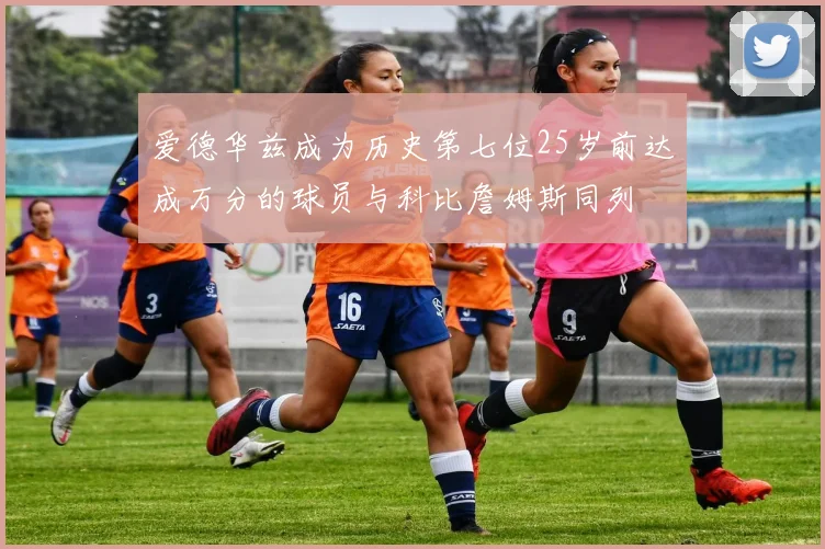 爱德华兹成为历史第七位25岁前达成万分的球员与科比詹姆斯同列
