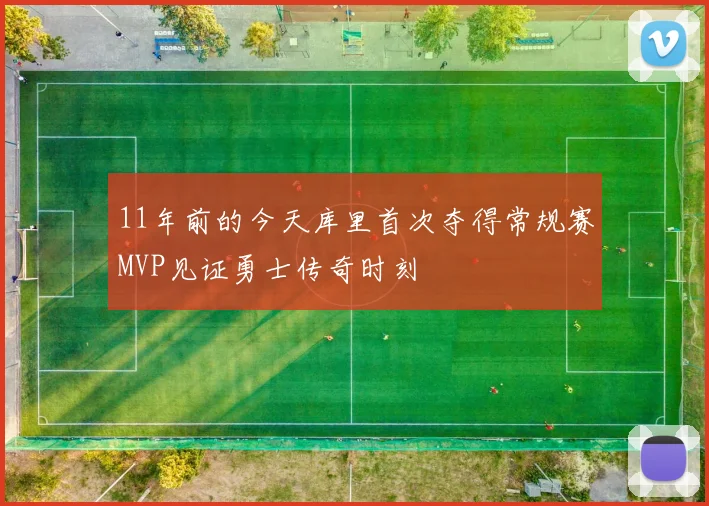 11年前的今天库里首次夺得常规赛MVP见证勇士传奇时刻