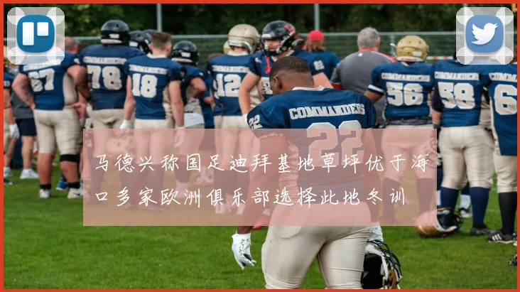马德兴称国足迪拜基地草坪优于海口多家欧洲俱乐部选择此地冬训