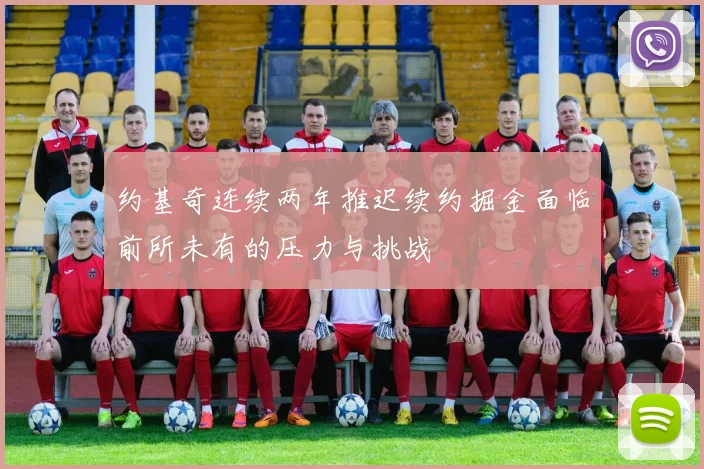 约基奇连续两年推迟续约掘金面临前所未有的压力与挑战