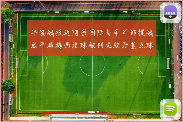 半场战报迈阿密国际与辛辛那提战成平局梅西进球被判无效丹基点球扳平比分